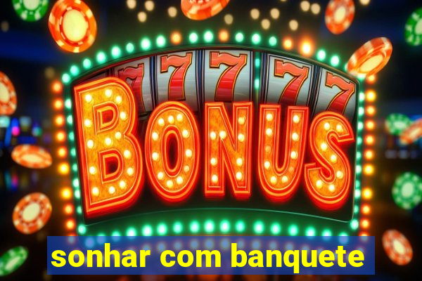 sonhar com banquete